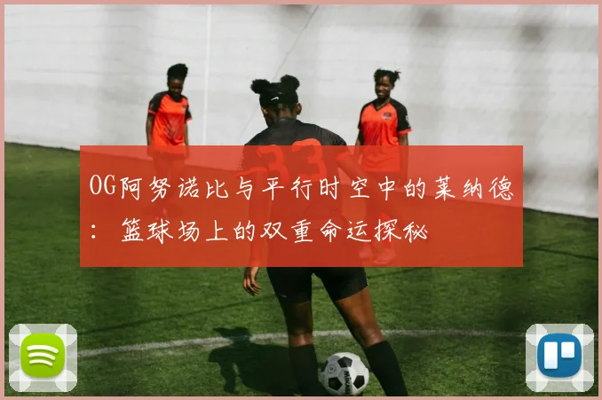 OG阿努诺比与平行时空中的莱纳德：篮球场上的双重命运探秘