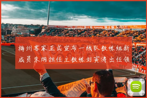 梅州客家正式宣布一线队教练组新成员朱炯担任主教练刘寅涛出任领队