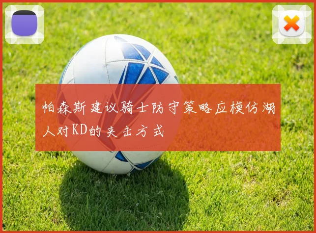 帕森斯建议骑士防守策略应模仿湖人对KD的夹击方式