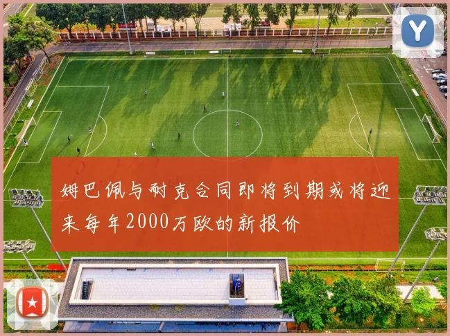 姆巴佩与耐克合同即将到期或将迎来每年2000万欧的新报价