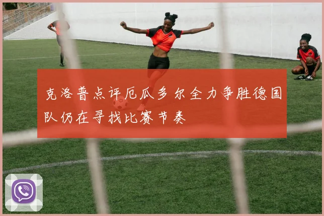 克洛普点评厄瓜多尔全力争胜德国队仍在寻找比赛节奏
