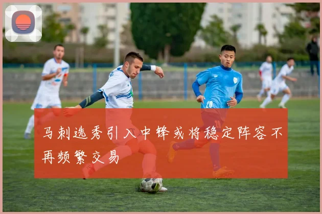 马刺选秀引入中锋或将稳定阵容不再频繁交易