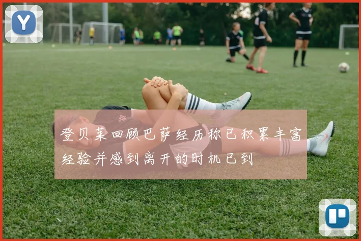登贝莱回顾巴萨经历称已积累丰富经验并感到离开的时机已到