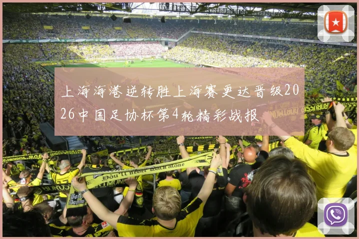 上海海港逆转胜上海赛更达晋级2026中国足协杯第4轮精彩战报