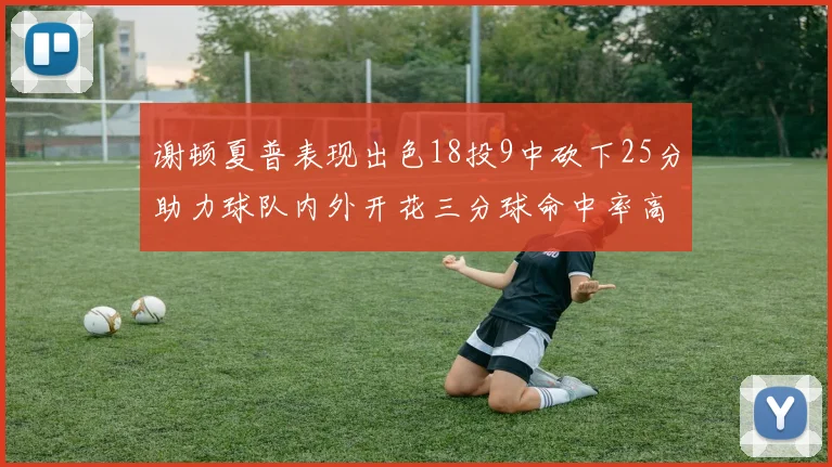 谢顿夏普表现出色18投9中砍下25分助力球队内外开花三分球命中率高达50