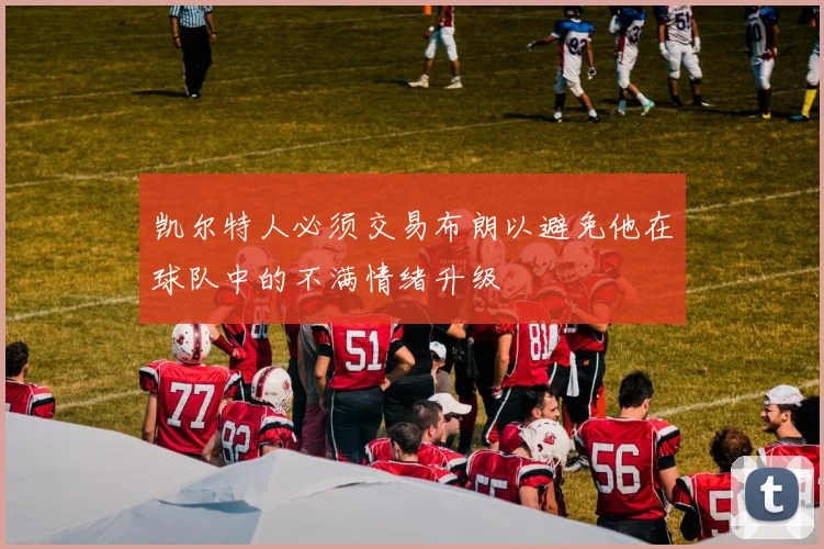 凯尔特人必须交易布朗以避免他在球队中的不满情绪升级