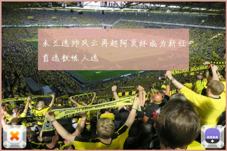 米兰选帅风云再起阿莫林成为新任首选教练人选
